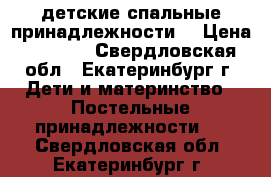 детские спальные принадлежности  › Цена ­ 1 000 - Свердловская обл., Екатеринбург г. Дети и материнство » Постельные принадлежности   . Свердловская обл.,Екатеринбург г.